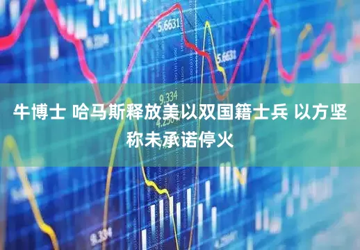 牛博士 哈马斯释放美以双国籍士兵 以方坚称未承诺停火