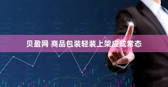 贝盈网 商品包装轻装上架应成常态