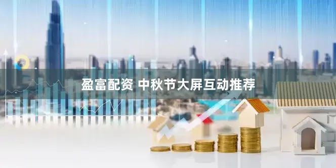 盈富配资 中秋节大屏互动推荐