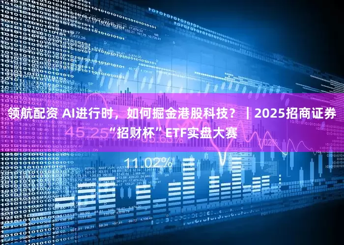领航配资 AI进行时，如何掘金港股科技？｜2025招商证券“招财杯”ETF实盘大赛
