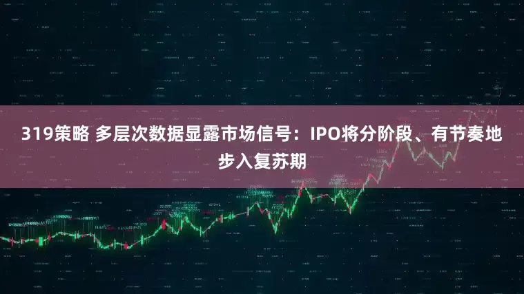 319策略 多层次数据显露市场信号：IPO将分阶段、有节奏地步入复苏期